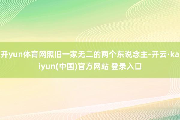 开yun体育网照旧一家无二的两个东说念主-开云·kaiyun(中国)官方网站 登录入口