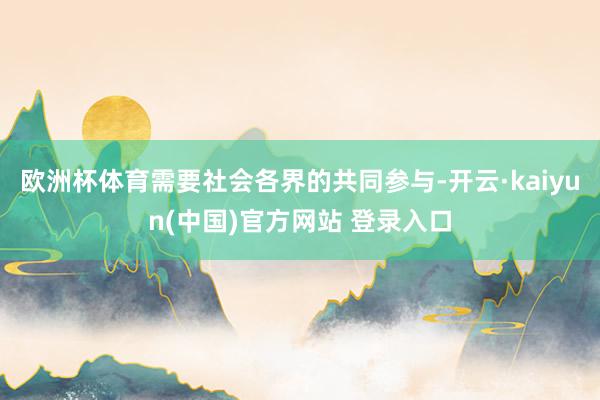 欧洲杯体育需要社会各界的共同参与-开云·kaiyun(中国)官方网站 登录入口