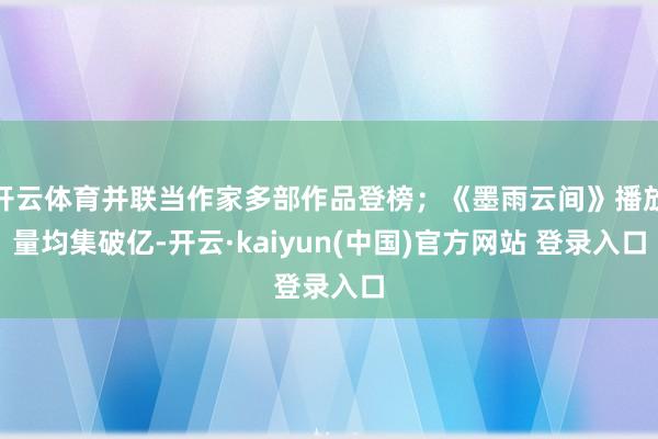开云体育并联当作家多部作品登榜；《墨雨云间》播放量均集破亿-开云·kaiyun(中国)官方网站 登录入口