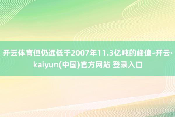 开云体育但仍远低于2007年11.3亿吨的峰值-开云·kaiyun(中国)官方网站 登录入口