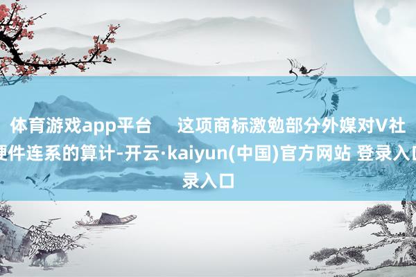 体育游戏app平台     这项商标激勉部分外媒对V社硬件连系的算计-开云·kaiyun(中国)官方网站 登录入口