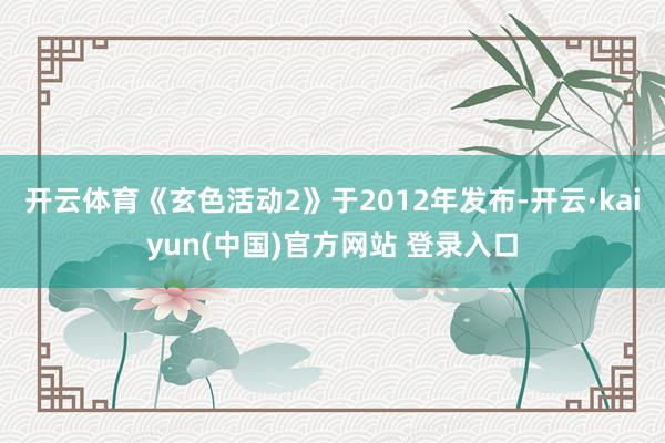开云体育《玄色活动2》于2012年发布-开云·kaiyun(中国)官方网站 登录入口