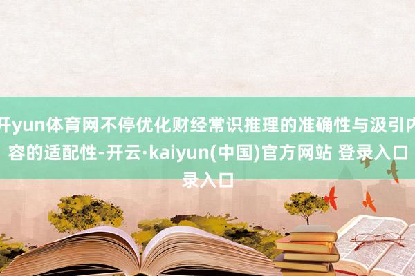 开yun体育网不停优化财经常识推理的准确性与汲引内容的适配性-开云·kaiyun(中国)官方网站 登录入口