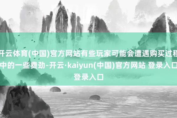开云体育(中国)官方网站有些玩家可能会遭遇购买过程中的一些费劲-开云·kaiyun(中国)官方网站 登录入口