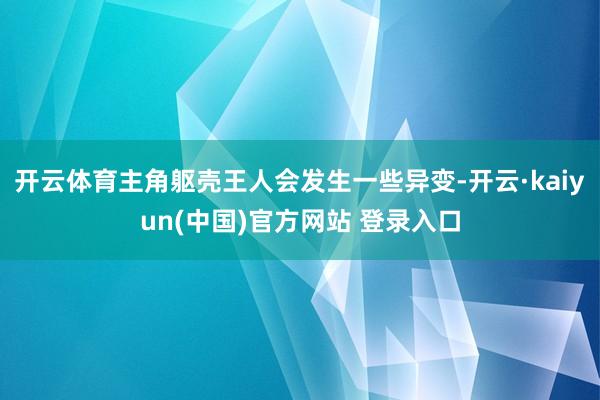 开云体育主角躯壳王人会发生一些异变-开云·kaiyun(中国)官方网站 登录入口