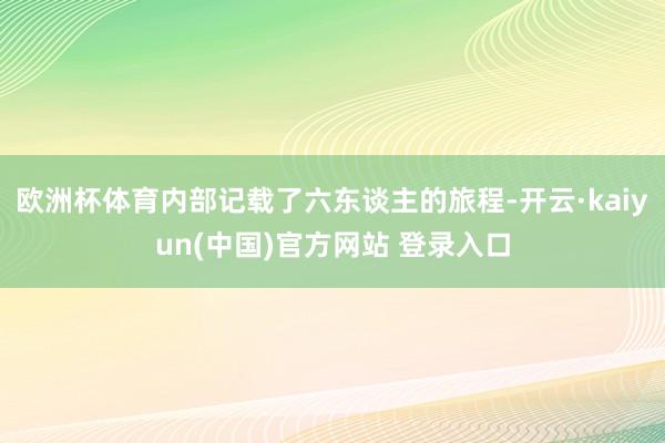 欧洲杯体育内部记载了六东谈主的旅程-开云·kaiyun(中国)官方网站 登录入口
