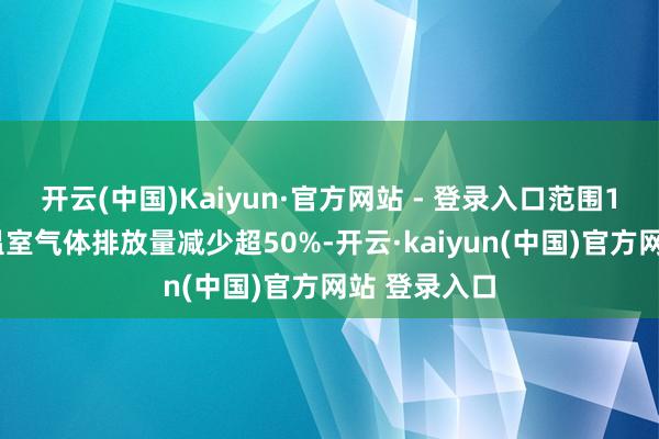 开云(中国)Kaiyun·官方网站 - 登录入口范围1和范围2的温室气体排放量减少超50%-开云·kaiyun(中国)官方网站 登录入口