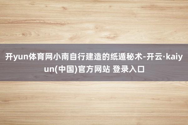 开yun体育网小南自行建造的纸遁秘术-开云·kaiyun(中国)官方网站 登录入口