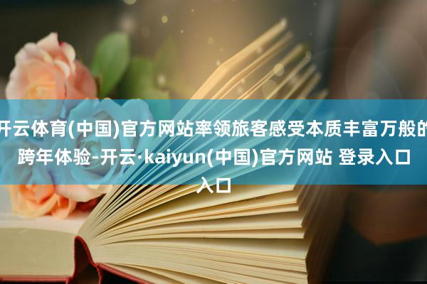 开云体育(中国)官方网站率领旅客感受本质丰富万般的跨年体验-开云·kaiyun(中国)官方网站 登录入口