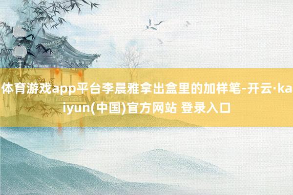 体育游戏app平台李晨雅拿出盒里的加样笔-开云·kaiyun(中国)官方网站 登录入口