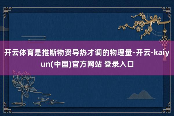 开云体育是推断物资导热才调的物理量-开云·kaiyun(中国)官方网站 登录入口