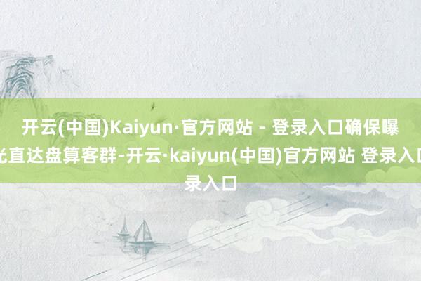 开云(中国)Kaiyun·官方网站 - 登录入口确保曝光直达盘算客群-开云·kaiyun(中国)官方网站 登录入口