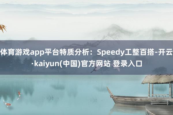 体育游戏app平台特质分析：Speedy工整百搭-开云·kaiyun(中国)官方网站 登录入口