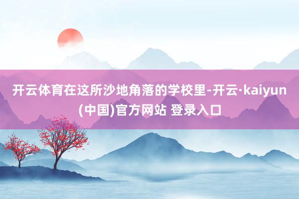 开云体育　　在这所沙地角落的学校里-开云·kaiyun(中国)官方网站 登录入口