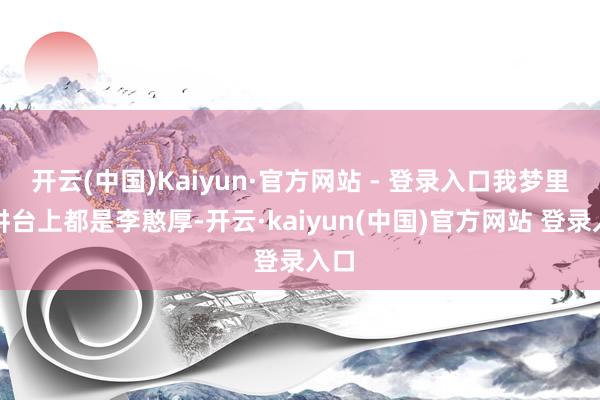 开云(中国)Kaiyun·官方网站 - 登录入口我梦里的讲台上都是李憨厚-开云·kaiyun(中国)官方网站 登录入口