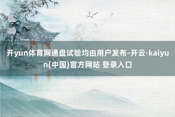 开yun体育网通盘试验均由用户发布-开云·kaiyun(中国)官方网站 登录入口