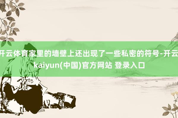 开云体育家里的墙壁上还出现了一些私密的符号-开云·kaiyun(中国)官方网站 登录入口