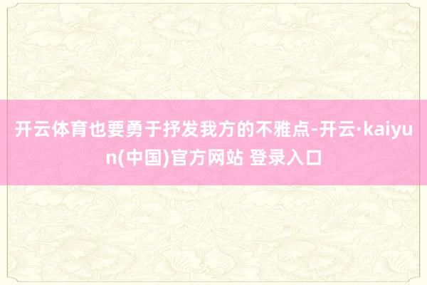 开云体育也要勇于抒发我方的不雅点-开云·kaiyun(中国)官方网站 登录入口