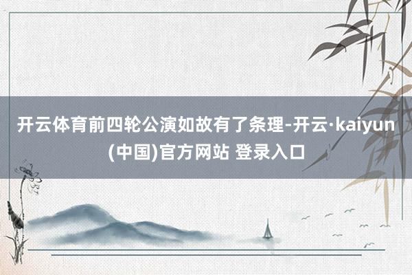 开云体育前四轮公演如故有了条理-开云·kaiyun(中国)官方网站 登录入口