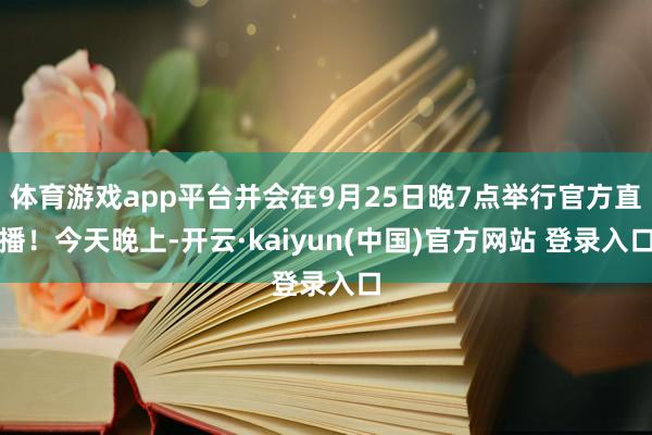 体育游戏app平台并会在9月25日晚7点举行官方直播!今天晚上-开云·kaiyun(中国)官方网站 登录入口