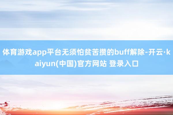 体育游戏app平台无须怕贫苦攒的buff解除-开云·kaiyun(中国)官方网站 登录入口