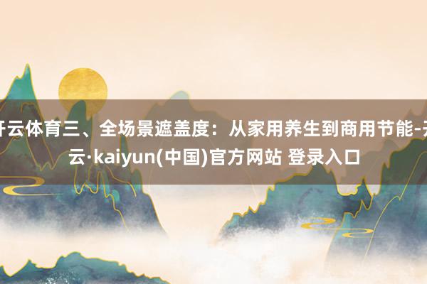 开云体育三、全场景遮盖度:从家用养生到商用节能-开云·kaiyun(中国)官方网站 登录入口