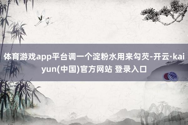 体育游戏app平台调一个淀粉水用来勾芡-开云·kaiyun(中国)官方网站 登录入口