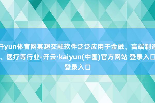 开yun体育网其超交融软件泛泛应用于金融、高端制造、医疗等行业-开云·kaiyun(中国)官方网站 登录入口