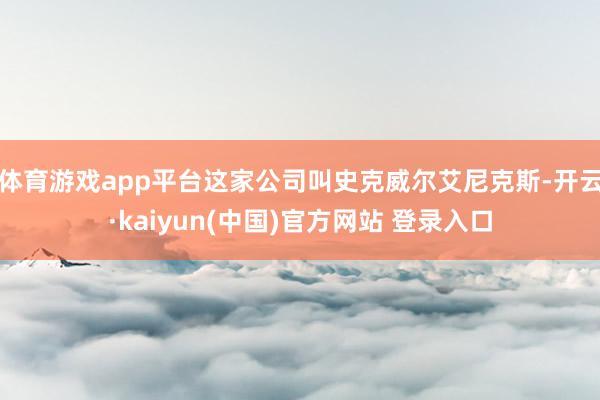 体育游戏app平台这家公司叫史克威尔艾尼克斯-开云·kaiyun(中国)官方网站 登录入口